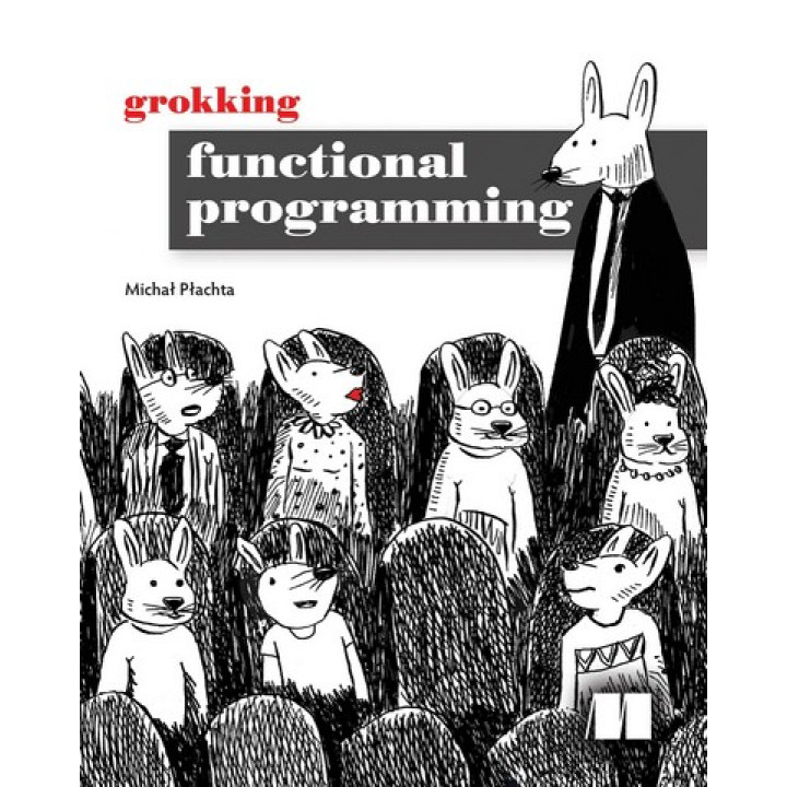 Grokking Functional Programming. Michal Plachta