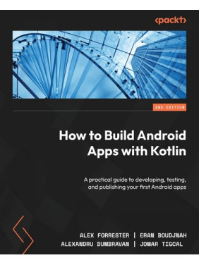 How to Build Android Apps with Kotlin. 2nd Edition. Alex Forrester, Eran Boudjnah, Alexandru Dumbravan, Jomar 