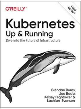 Kubernetes: Up and Running: Dive into the Future of Infrastructure. 3rd Ed. Brendan Burns, Joe Beda, Kelsey Hightower, Lachlan Evenson