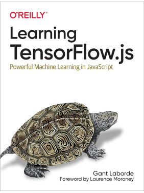 Learning TensorFlow.js: Powerful Machine Learning in JavaScript. Gant Laborde