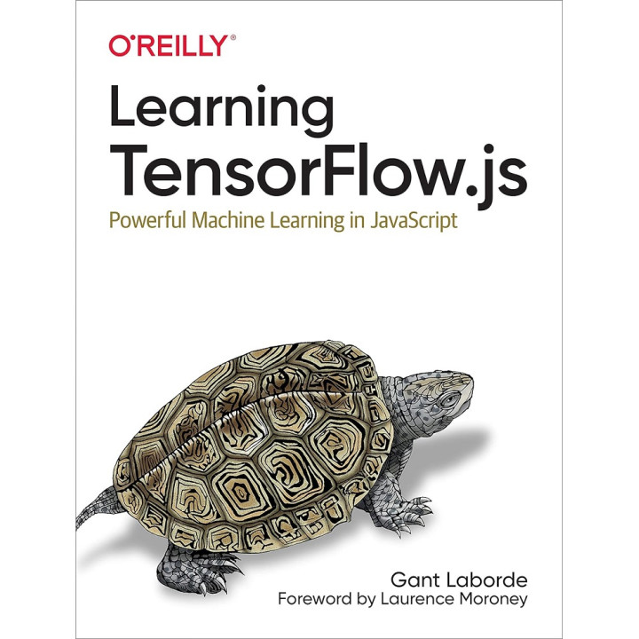 Learning TensorFlow.js: Powerful Machine Learning in JavaScript. Gant Laborde