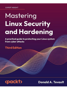 Mastering Linux Security and Hardening: A practical guide to protecting your Linux system from cyber attacks, 3rd Edition. Donald A. Tevault