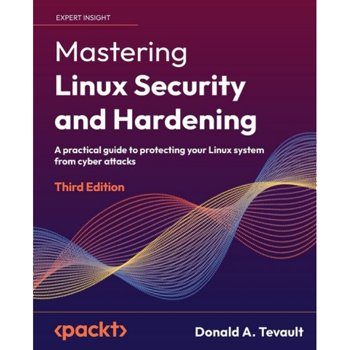 Mastering Linux Security and Hardening: A practical guide to protecting your Linux system from cyber attacks, 3rd Edition. Donald A. Tevault