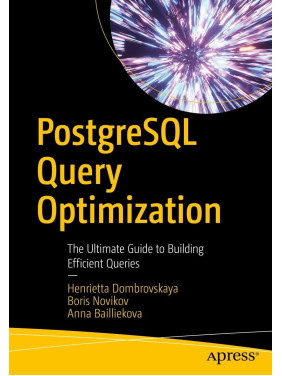 PostgreSQL Query Optimization: The Ultimate Guide to Building Efficient Queries. Henrietta Dombrovskaya, Boris