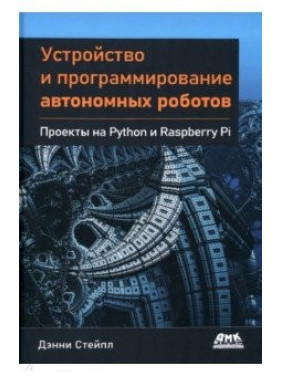 Устройство и программирование автономных роботов. Проекты на Python и Raspberry PI. Стейпл Дэнни