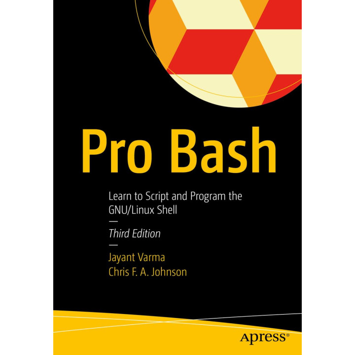 Pro Bash: Learn to Script and Program the GNU/Linux Shell. 3rd Edition.  Jayant Varma, Chris F.A. Johnson