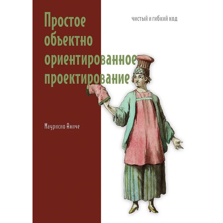 Просте об'єктно-орієнтоване проектування: чистий і гнучкий код. Аніче Маурісіо