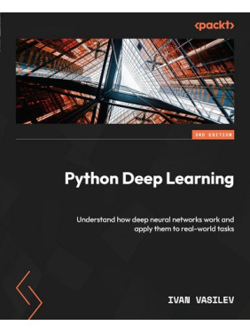 Python Deep Learning: Understand how deep neural networks work and apply them to real-world tasks 3rd ed. Edition. Ivan Vasilev