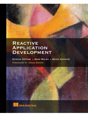 Reactive Application Development. Duncan K. DeVore, Sean Walsh, and Brian Hanafee