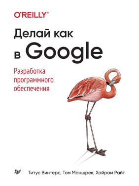 Делай как в Google. Разработка программного обеспечения. Винтерс Т., Маншрек Т., Райт Х.