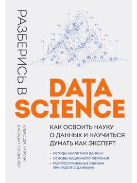 Розберися в Data Science. Як опанувати науку про дані та навчитися думати як експерт.  Алекс Дж. Гатман