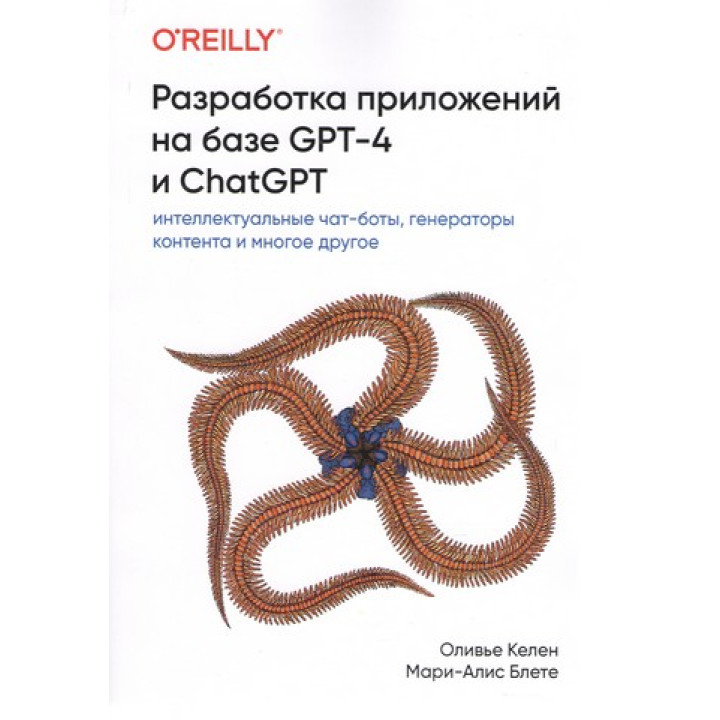 Разработка приложений на базе GPT-4 и ChatGPT. Оливье Келен, Мари-Алис Блете