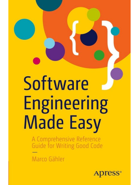 Software Engineering Made Easy: A Comprehensive Reference Guide for Writing Good Code. Marco Gahler. First Edition