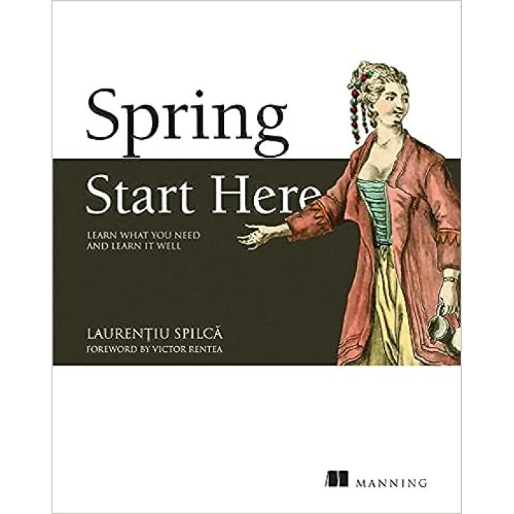 Spring Start Here: Learn what you need and learn it well. Laurentiu Spilca