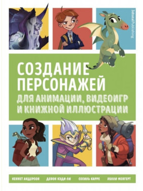 Створення персонажів для анімації, відеоігор та книжкової ілюстрації. Андерсон Кеннет, Кеді-Лі Девон, Карре Сесіль, Менгерт Голлі