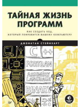 Таємне життя програм. Як створити код, який сподобається вашому комп'ютеру Стейнхарт Джонатан