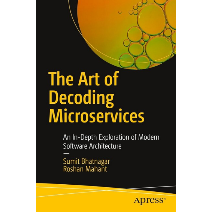 The Art of Decoding Microservices: An In-Depth Exploration of Modern Software Architecture First Edition. Sumit Bhatnagar, Roshan Mahant