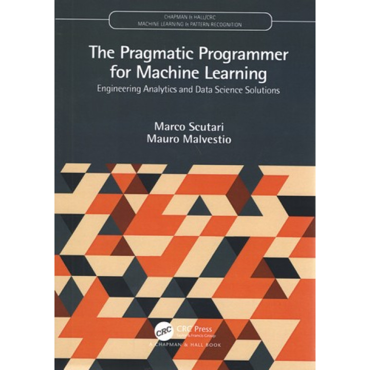 The Pragmatic Programmer for Machine Learning (Chapman & Hall/CRC Machine Learning & Pattern Recognition) 1st Edition