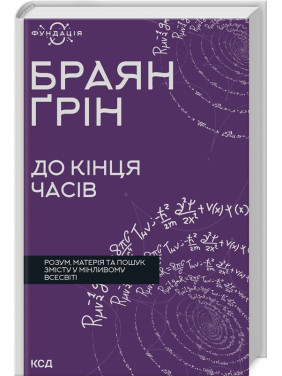 До кінця часів. Розум, матерія та пошук змісту у мінливому Всесвіті. Браян Ґрін