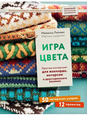 Игра цвета. Простые инструкции для жаккарда, интарсии и двустороннего вязания. Липман Мелисса