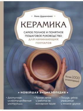 Кераміка. Найповніше і найзрозуміліше покрокове керівництво для гончарів-початківців