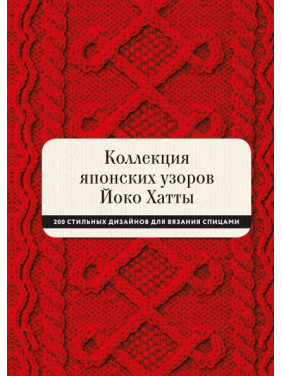 Коллекция японских узоров Йоко Хатты. 200 стильных дизайнов для вязания спицами. Йоко Хатта и Кассандра Харрад