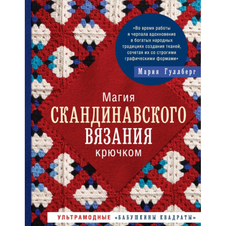 Магия скандинавского вязания крючком. Ультрамодные «бабушкины квадраты». Гуллберг Мария