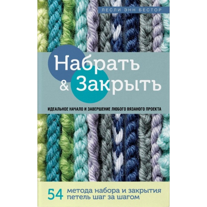 Набрати і Закрити. 54 методи набору і закриття петель крок за кроком. Ідеальна техніка для для будь-якого в'язаного проекту