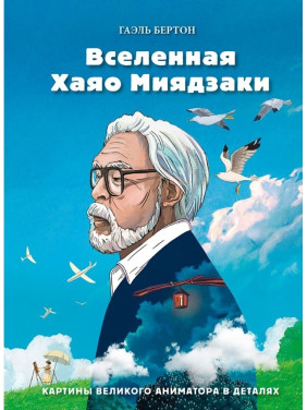 Всесвіт Хаяо Міядзакі. Картини великого аніматора в деталях. Гаель Бертон