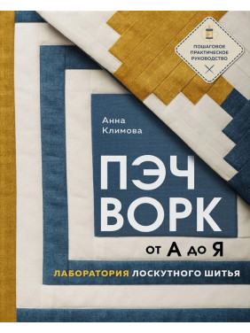 Печворк від А до Я. Лабораторія клаптикового шиття. Покрокове практичне керівництво. Климова Анна