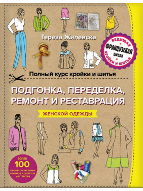 Повний курс крою та шиття. Підганяння та переробка, ремонт та реставрація жіночого одягу. Тереза Жилівська