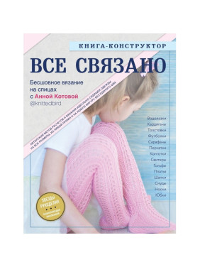 Все пов'язане. Безшовні в'язання на спиці. Книжка-конструктор. Котова Ганна Ігорівна