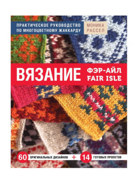 В'язання Фер-Айл. Практичний посібник з багатобарвного жаккарда. Рассел Моніка