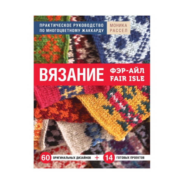 В'язання Фер-Айл. Практичний посібник з багатобарвного жаккарда. Рассел Моніка