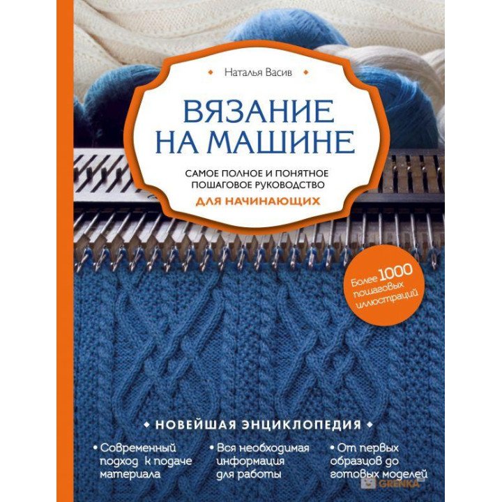 Вязание на машине. Самое полное и понятное пошаговое руководство для начинающих. Наталья Васив