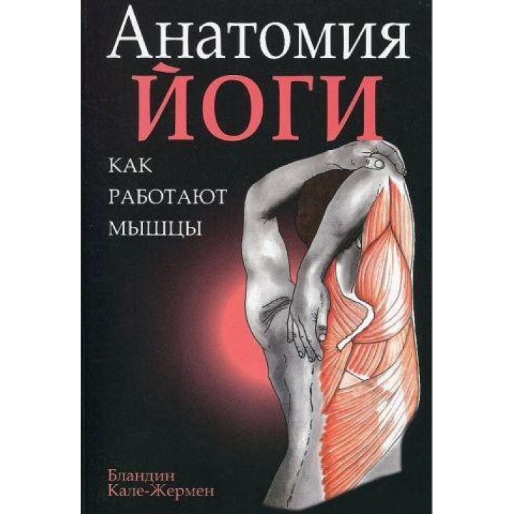 Анатомия йоги. Как работают мышцы, Бландин Кале-Жермен