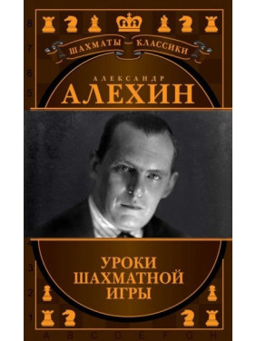 Александр Алехин. Уроки шахматной игры. Калиниченко Н. М., Ионов В. Э.