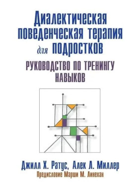 Диалектическая поведенческая терапия для подростков. Руководство по тренингу навыков. Д.Ратус А. Миллер