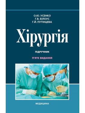 Хірургія: підручник. О.Ю. Усенко, Г.В. Білоус, Г.Й. Путінцева. 5-е видання