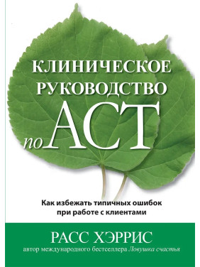 Клінічний посібник з ACT. Як уникнути типових помилок під час роботи з клієнтами. Рас Хріс