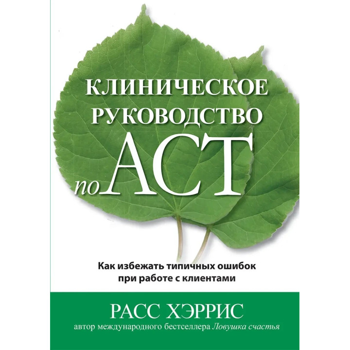 Клиническое руководство по ACT. Как избежать типичных ошибок при работе с клиентами. Расс Хэррис