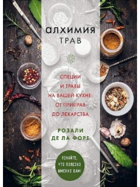 Алхімія трав. Спеції та трави на вашій кухні: від приправ до ліків. Форе Розалі де ла