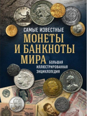 Найвідоміші монети та банкноти світу. Велика ілюстрована енциклопедія