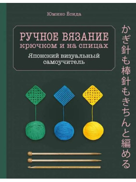 Ручное вязание крючком и на спицах. Японский визуальный самоучитель. Юмико Ёсида