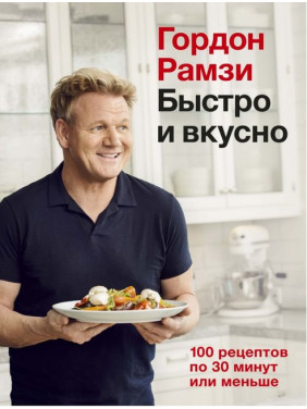 Швидко та смачно. 100 рецептів за 30 хвилин або менше. Гордон Рамзі