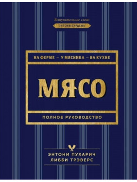 Мясо. Полное руководство. На ферме, у мясника, на кухне. Пухарич Энтони, Трэверс Либби