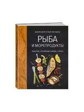 Рыба и морепродукты. Закуски, основные блюда, соусы. Валери Друэ, Пьер-Луи Вьель