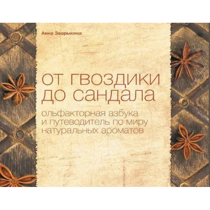 От гвоздики до сандала. Ольфакторная азбука и путеводитель по миру натуральных ароматов. Анна Зворыкина