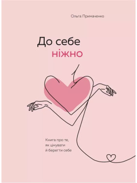 До себе ніжно. Книга про те, як цінувати та берегти себе. Ольга Примаченко (тв)