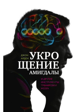 Арден Д. Укрощение амигдалы. И другие инструменты тренировки мозга